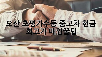 오산 초평/가수동 중고차🚗 현금 최고가 매입💰꿀팁