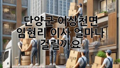 단양군 어상천면 임현리 이사, 얼마나 걸릴까요?